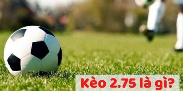 Kèo chấp 2.75 là gi là sao?